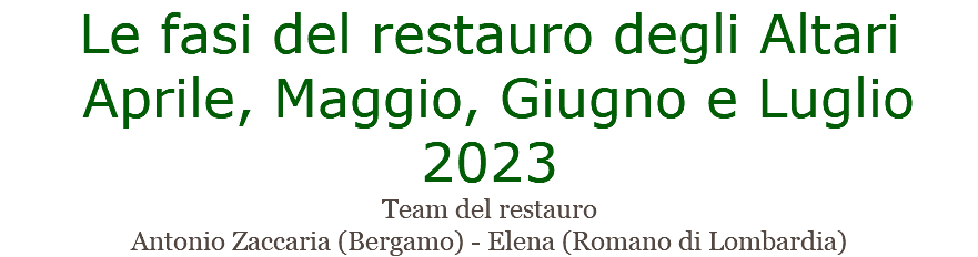Le fasi del restauro degli Altari Aprile, Maggio, Giugno e Luglio 2023 Team del restauro Antonio Zaccaria (Bergamo) - Elena (Romano di Lombardia)