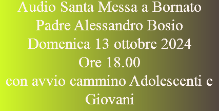 Audio Santa Messa a Bornato Padre Alessandro Bosio Domenica 13 ottobre 2024 Ore 18.00 con avvio cammino Adolescenti e Giovani
