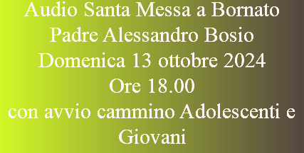 Audio Santa Messa a Bornato Padre Alessandro Bosio Domenica 13 ottobre 2024 Ore 18.00 con avvio cammino Adolescenti e Giovani