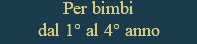 Per bimbi dal 1° al 4° anno