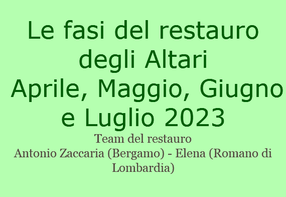  Le fasi del restauro degli Altari Aprile, Maggio, Giugno e Luglio 2023 Team del restauro Antonio Zaccaria (Bergamo) - Elena (Romano di Lombardia)